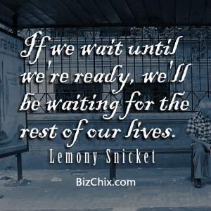 “If we wait until we're ready, we'll be waiting for the rest of our lives.” Lemony Snicket - BizChix.com